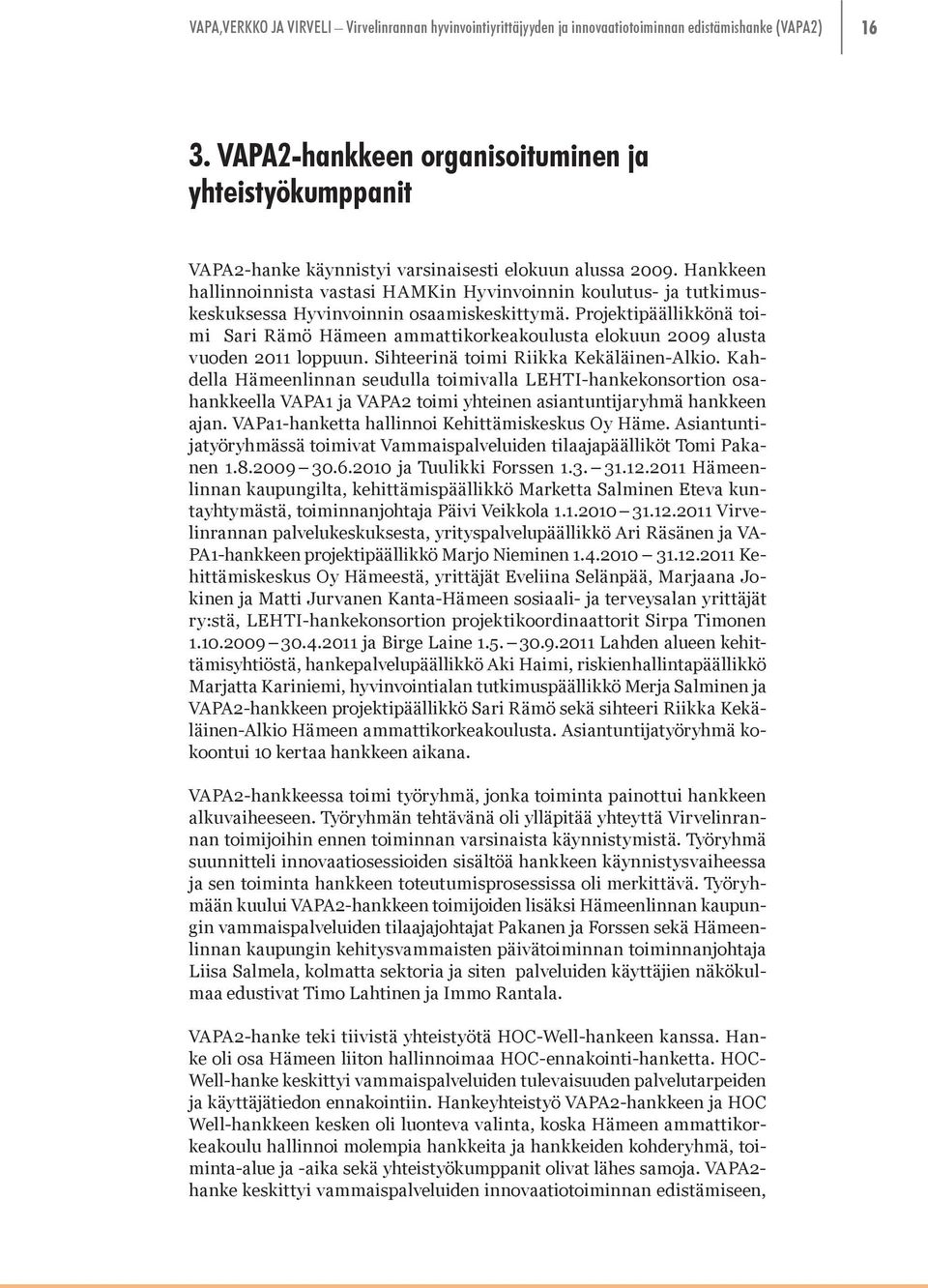 Projektipäällikkönä toimi Sari Rämö Hämeen ammattikorkeakoulusta elokuun 2009 alusta vuoden 2011 loppuun. Sihteerinä toimi Riikka Kekäläinen-Alkio.