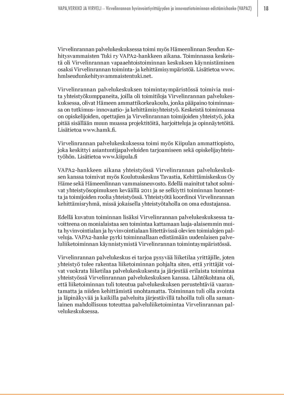 Virvelinrannan palvelukeskuksen toimintaympäristössä toimivia muita yhteistyökumppaneita, joilla oli toimitiloja Virvelinrannan palvelukeskuksessa, olivat Hämeen ammattikorkeakoulu, jonka pääpaino