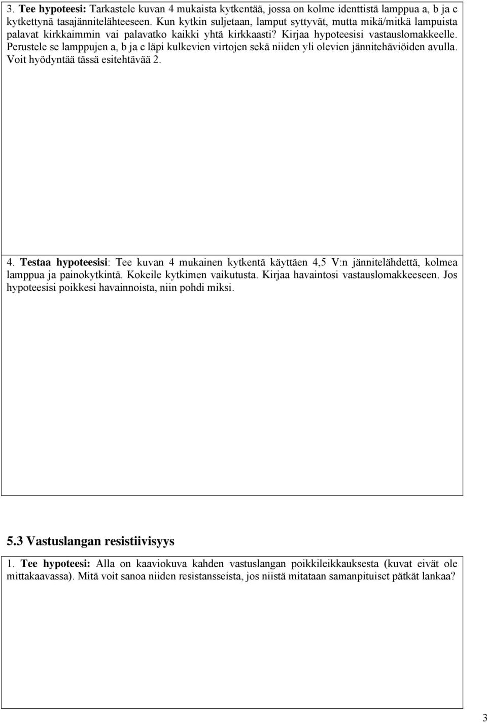 Perustele se lamppujen a, b ja c läpi kulkevien virtojen sekä niiden yli olevien jännitehäviöiden avulla. Voit hyödyntää tässä esitehtävää 2. 4.