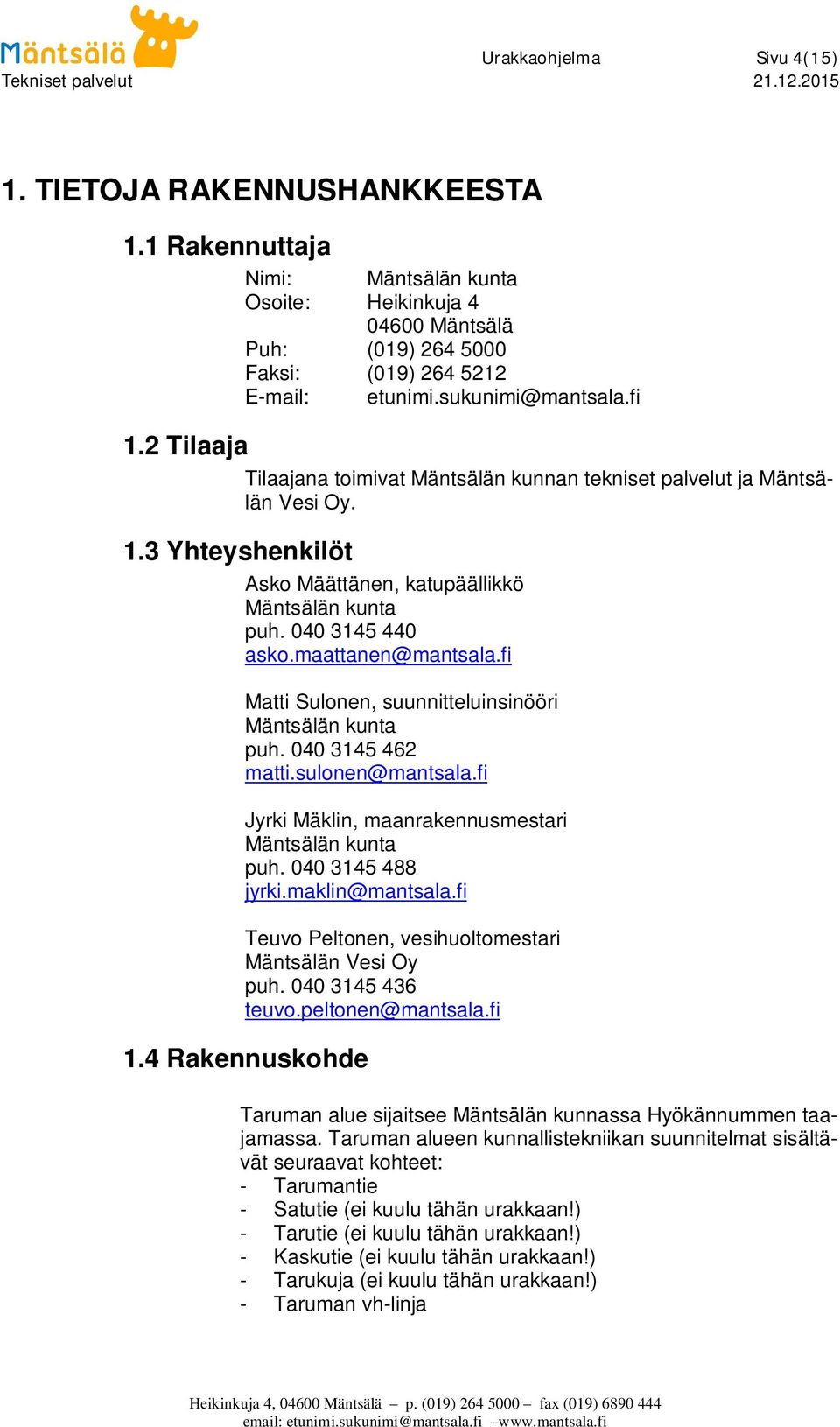 maattanen@mantsala.fi Matti Sulonen, suunnitteluinsinööri Mäntsälän kunta puh. 040 3145 462 matti.sulonen@mantsala.fi Jyrki Mäklin, maanrakennusmestari Mäntsälän kunta puh. 040 3145 488 jyrki.