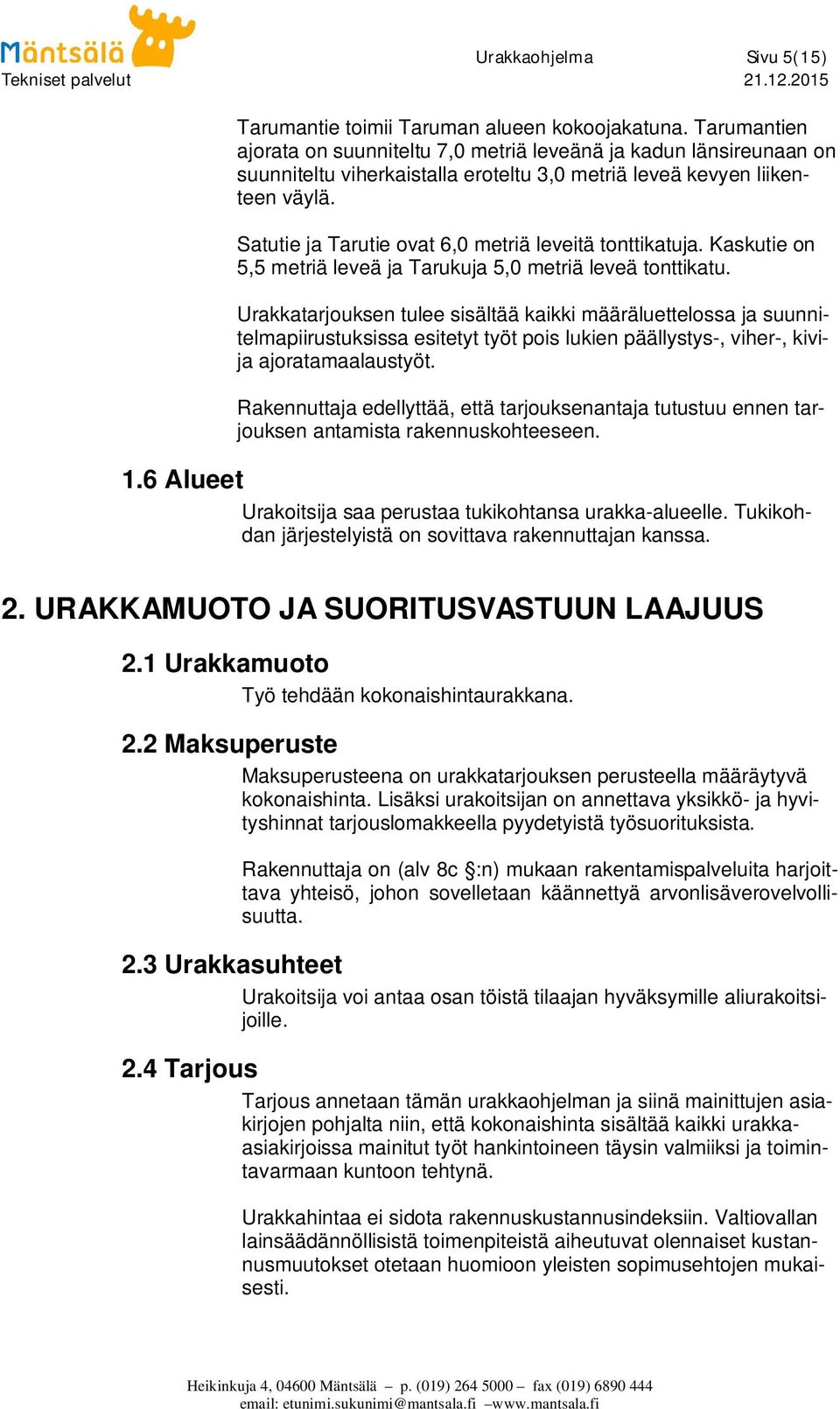 Satutie ja Tarutie ovat 6,0 metriä leveitä tonttikatuja. Kaskutie on 5,5 metriä leveä ja Tarukuja 5,0 metriä leveä tonttikatu.
