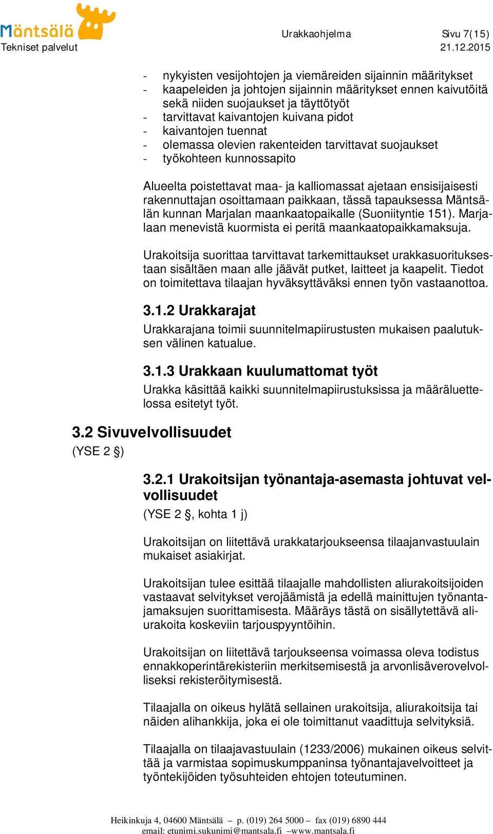 ensisijaisesti rakennuttajan osoittamaan paikkaan, tässä tapauksessa Mäntsälän kunnan Marjalan maankaatopaikalle (Suoniityntie 151). Marjalaan menevistä kuormista ei peritä maankaatopaikkamaksuja.