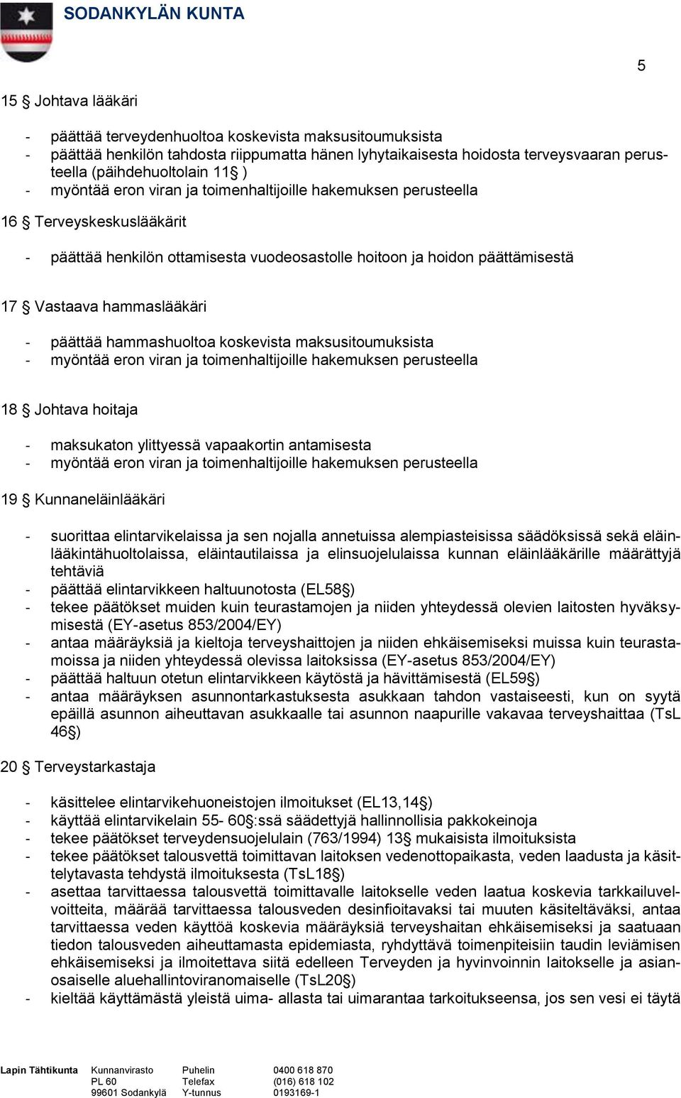 päättää hammashuoltoa koskevista maksusitoumuksista - myöntää eron viran ja toimenhaltijoille hakemuksen perusteella 18 Johtava hoitaja - maksukaton ylittyessä vapaakortin antamisesta - myöntää eron