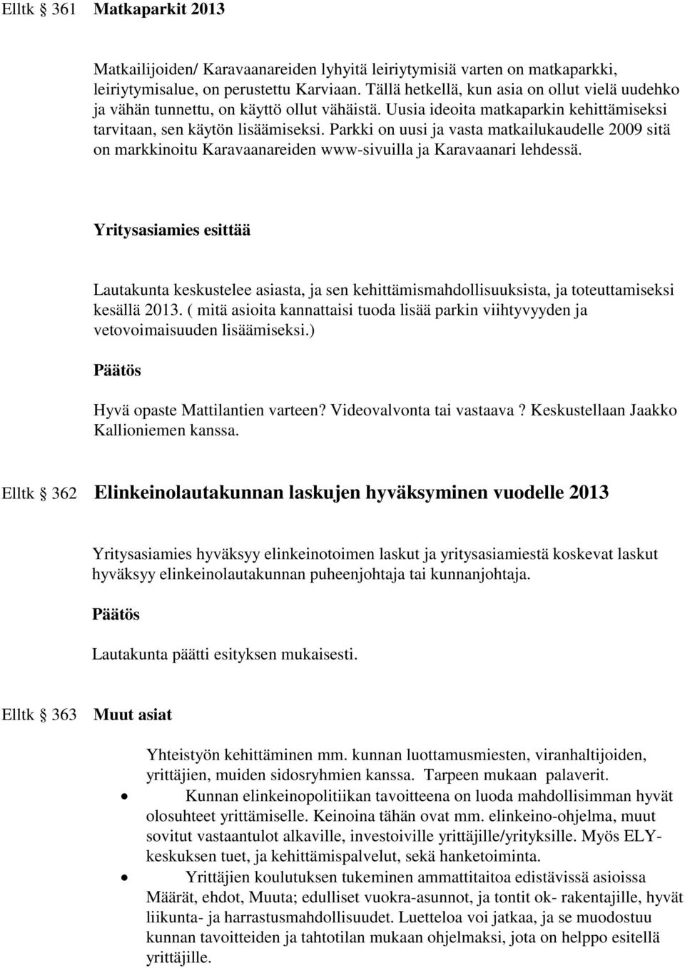 Parkki on uusi ja vasta matkailukaudelle 2009 sitä on markkinoitu Karavaanareiden www-sivuilla ja Karavaanari lehdessä.