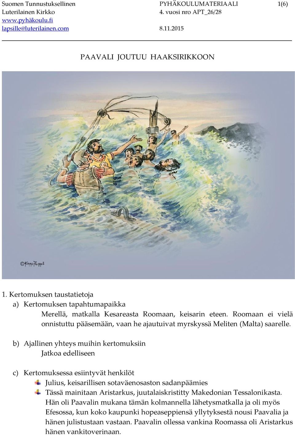 Roomaan ei vielä onnistuttu pääsemään, vaan he ajautuivat myrskyssä Meliten (Malta) saarelle.