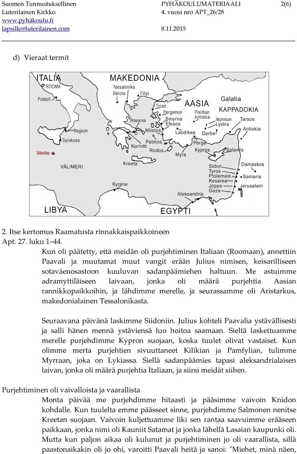 Me astuimme adramyttiläiseen laivaan, jonka oli määrä purjehtia Aasian rannikkopaikkoihin, ja lähdimme merelle, ja seurassamme oli Aristarkus, makedonialainen Tessalonikasta.