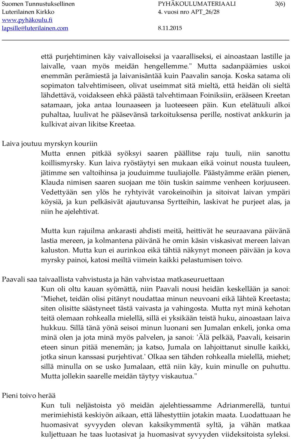 Koska satama oli sopimaton talvehtimiseen, olivat useimmat sitä mieltä, että heidän oli sieltä lähdettävä, voidakseen ehkä päästä talvehtimaan Foiniksiin, erääseen Kreetan satamaan, joka antaa