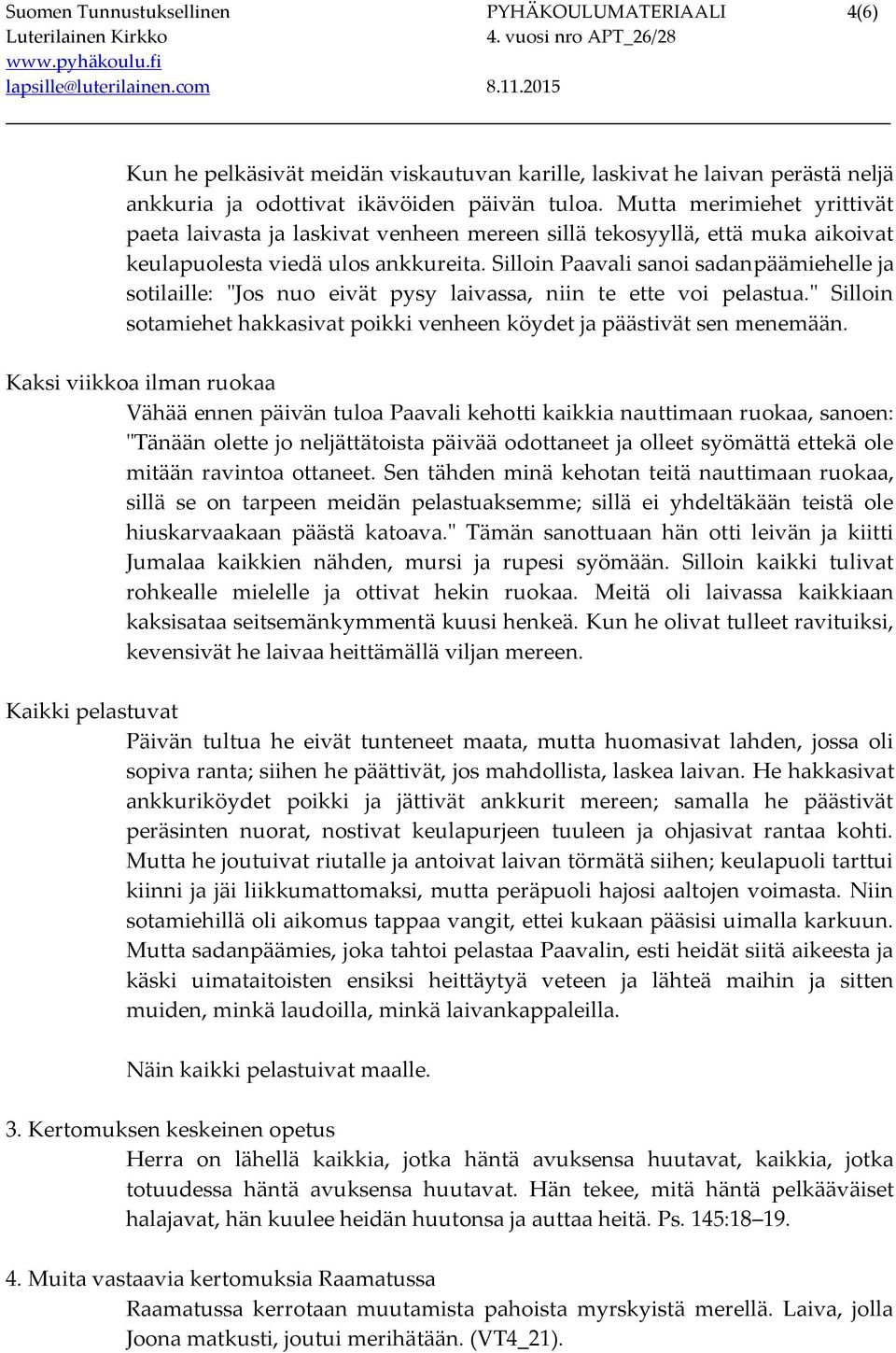Silloin Paavali sanoi sadanpäämiehelle ja sotilaille: "Jos nuo eivät pysy laivassa, niin te ette voi pelastua." Silloin sotamiehet hakkasivat poikki venheen köydet ja päästivät sen menemään.