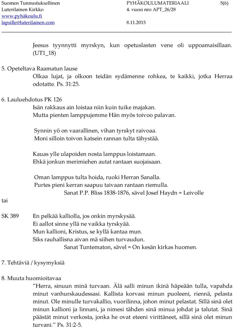 Mutta pienten lamppujemme Hän myös toivoo palavan. Synnin yö on vaarallinen, vihan tyrskyt raivoaa. Moni silloin toivon katsein rannan tulta tähystää. Kauas ylle ulapoiden nosta lamppus loistamaan.