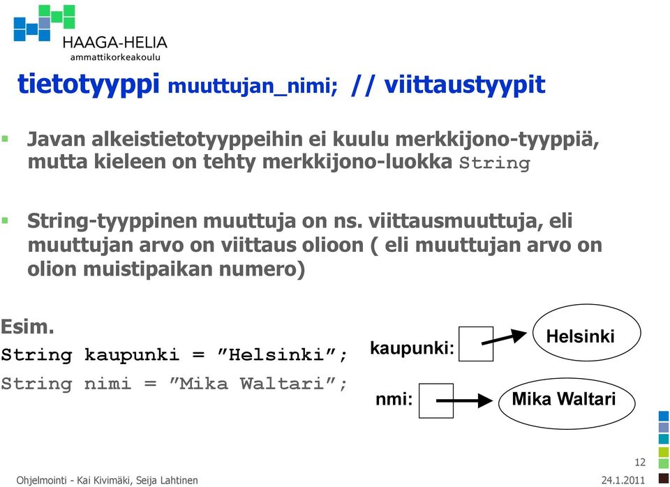 viittausmuuttuja, eli muuttujan arvo on viittaus olioon ( eli muuttujan arvo on olion muistipaikan numero)