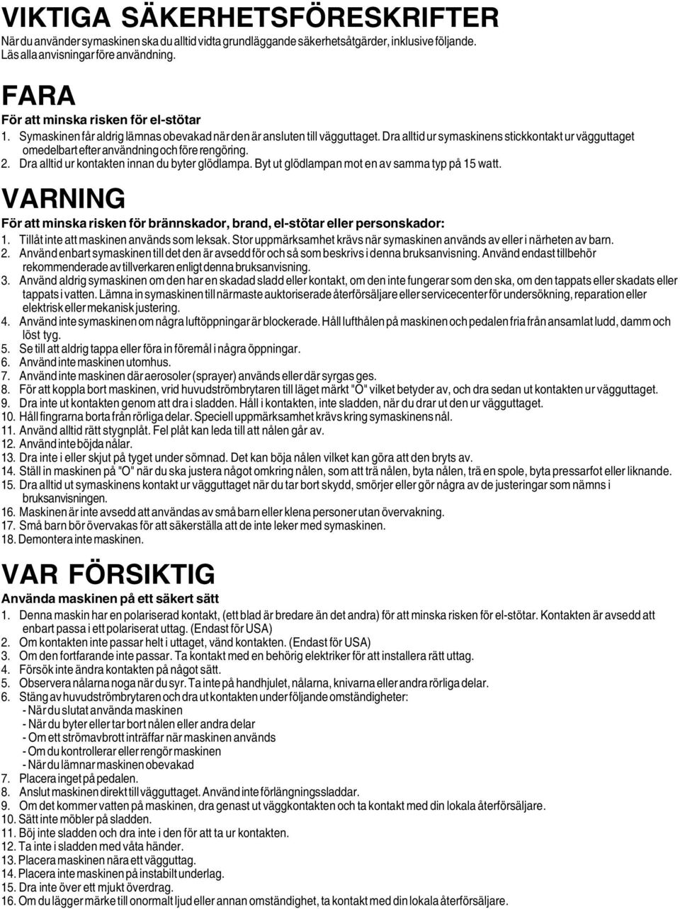 Dra alltid ur symaskinens stickkontakt ur vägguttaget omedelbart efter användning och före rengöring.. Dra alltid ur kontakten innan du byter glödlampa.