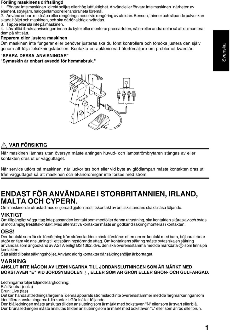 Bensen, thinner och slipande pulver kan skada höljet och maskinen, och ska därför aldrig användas.. Tappa eller slå inte på maskinen. 4.