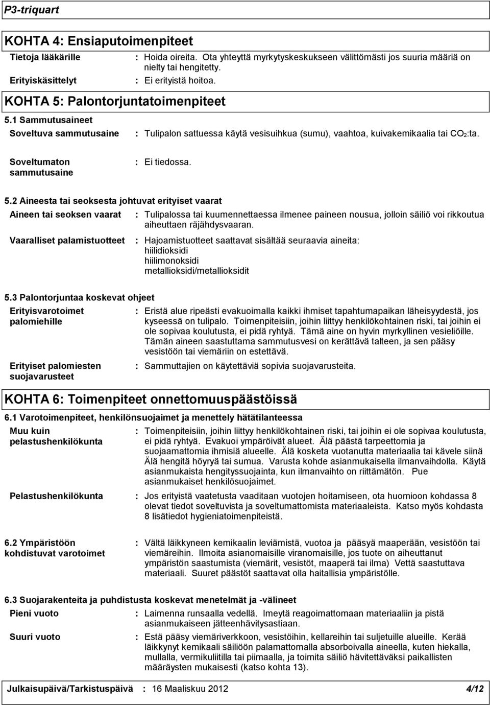1 Sammutusaineet Soveltuva sammutusaine Tulipalon sattuessa käytä vesisuihkua (sumu), vaahtoa, kuivakemikaalia tai CO2ta. Soveltumaton sammutusaine Ei tiedossa. 5.