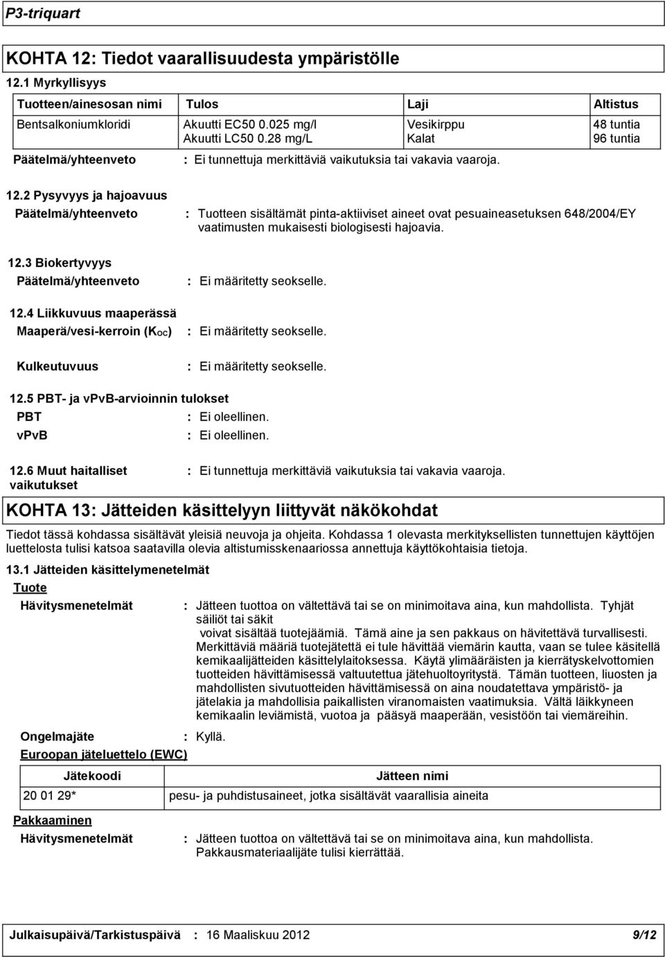 4 Liikkuvuus maaperässä Maaperä/vesi-kerroin (KOC) Ei määritetty seokselle. Ei määritetty seokselle. Kulkeutuvuus Ei määritetty seokselle. 12.5 PBT- ja vpvb-arvioinnin tulokset PBT Ei oleellinen.