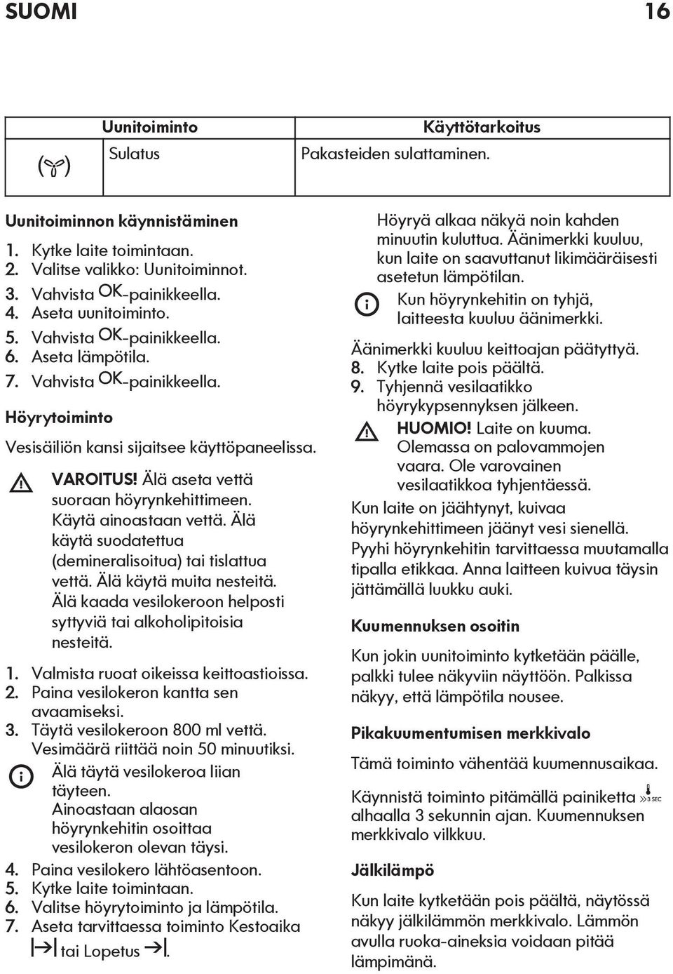 Älä aseta vettä suoraan höyrynkehittimeen. Käytä ainoastaan vettä. Älä käytä suodatettua (demineralisoitua) tai tislattua vettä. Älä käytä muita nesteitä.