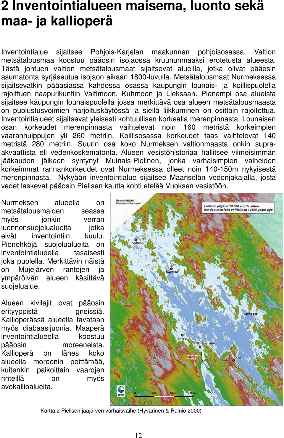 Tästä johtuen valtion metsätalousmaat sijaitsevat alueilla, jotka olivat pääosin asumatonta syrjäseutua isojaon aikaan 1800-luvulla.