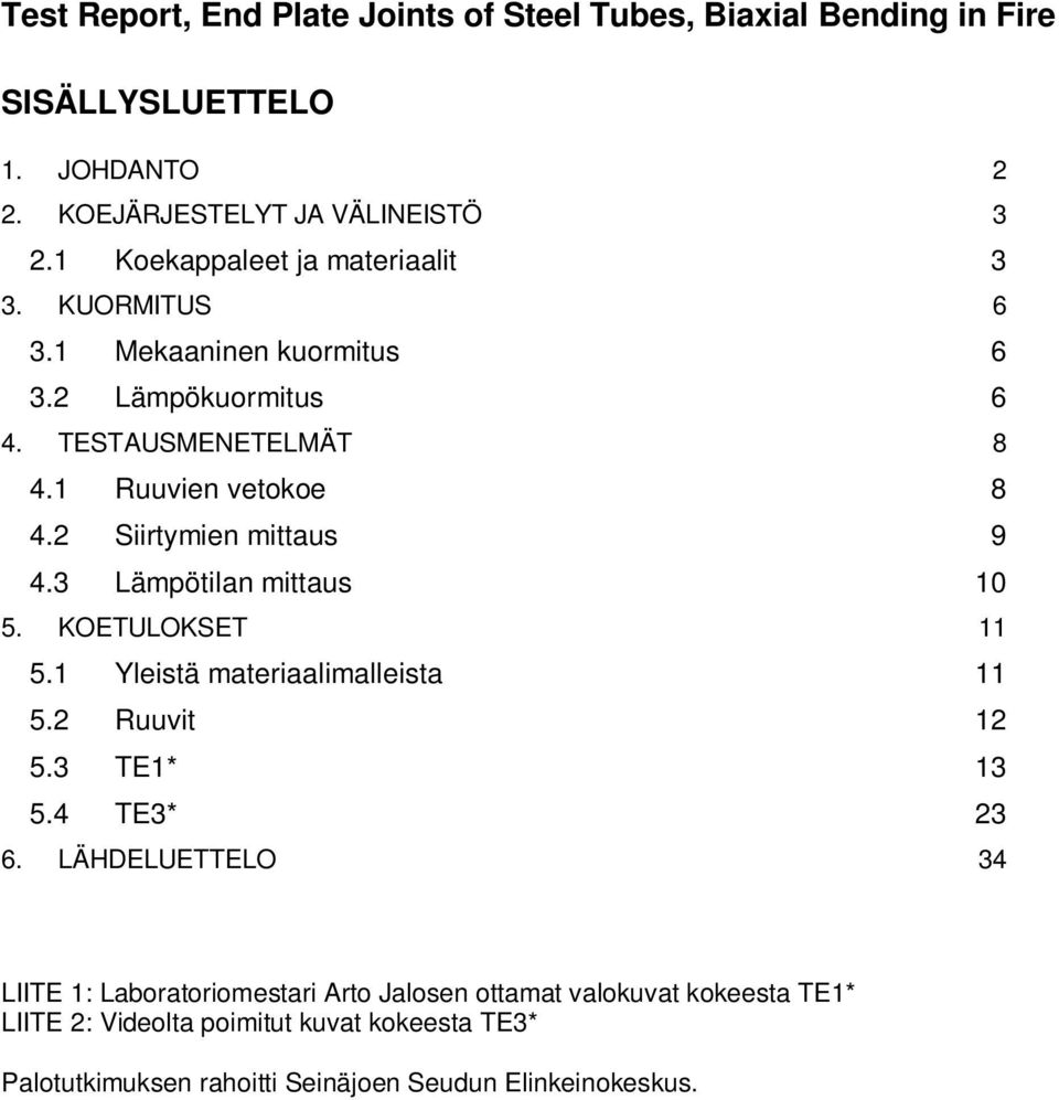 2 Siirtymien mittaus 9 4.3 Lämpötilan mittaus 1 5. KOETULOKSET 11 5.1 Yleistä materiaalimalleista 11 5.2 Ruuvit 12 5.3 TE1* 13 5.4 TE3* 23 6.