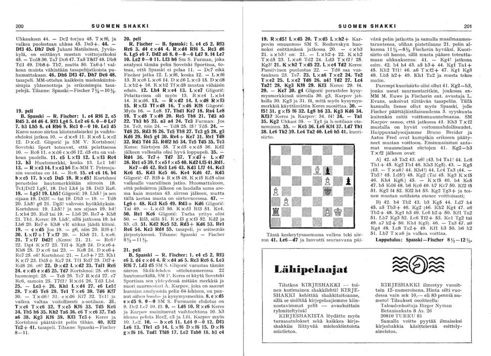 Tilanne: Spasski -Fiseher 7)12-10)12. 19. peli B. Spasski - R. Fischer: 1. e4 Rf6 2. e5 Rd5 3. d4 d6 4. Rf3 Lg4 5. Le2 e6 6. 0-0 Le7 7. h3 Lh5 8. e4 Rb6 9. Re3 0-0 10.