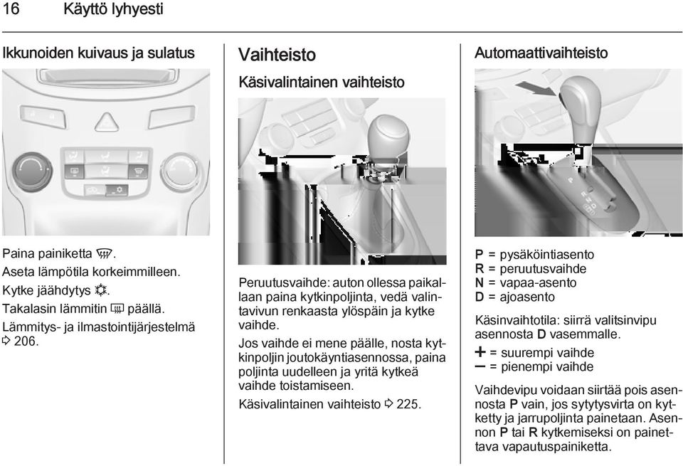 Jos vaihde ei mene päälle, nosta kytkinpoljin joutokäyntiasennossa, paina poljinta uudelleen ja yritä kytkeä vaihde toistamiseen. Käsivalintainen vaihteisto 3 225.