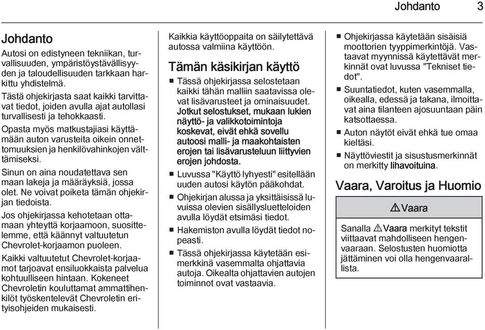 Opasta myös matkustajiasi käyttämään auton varusteita oikein onnettomuuksien ja henkilövahinkojen välttämiseksi. Sinun on aina noudatettava sen maan lakeja ja määräyksiä, jossa olet.