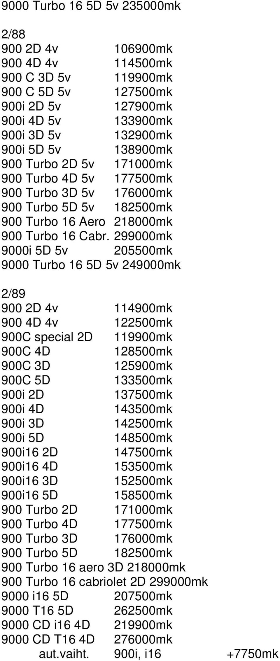 299000mk 9000i 5D 5v 205500mk 9000 Turbo 16 5D 5v 249000mk 2/89 900 2D 4v 114900mk 900 4D 4v 122500mk 900C special 2D 119900mk 900C 4D 128500mk 900C 3D 125900mk 900C 5D 133500mk 900i 2D 137500mk 900i