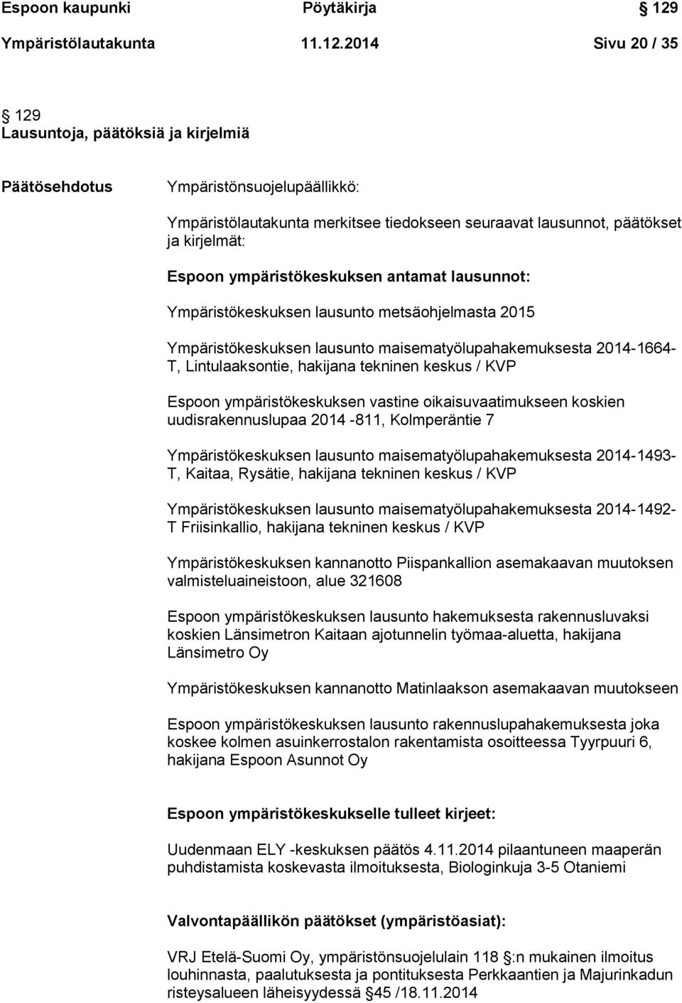 2014 Sivu 20 / 35 129 Lausuntoja, päätöksiä ja kirjelmiä Päätösehdotus Ympäristönsuojelupäällikkö: Ympäristölautakunta merkitsee tiedokseen seuraavat lausunnot, päätökset ja kirjelmät: Espoon
