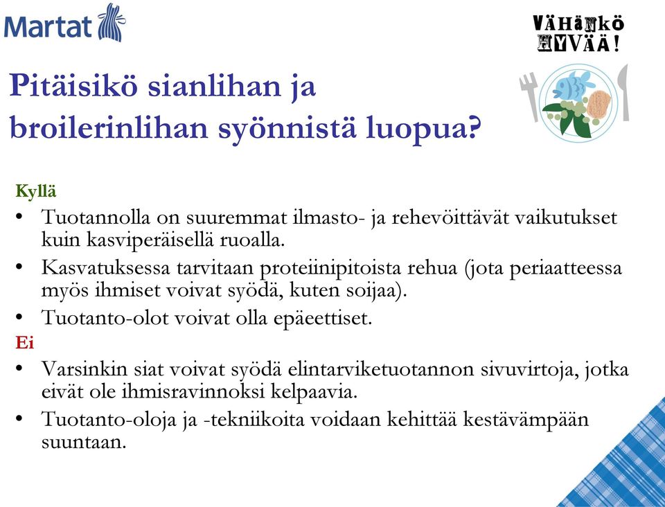 Kasvatuksessa tarvitaan proteiinipitoista rehua (jota periaatteessa myös ihmiset voivat syödä, kuten soijaa).