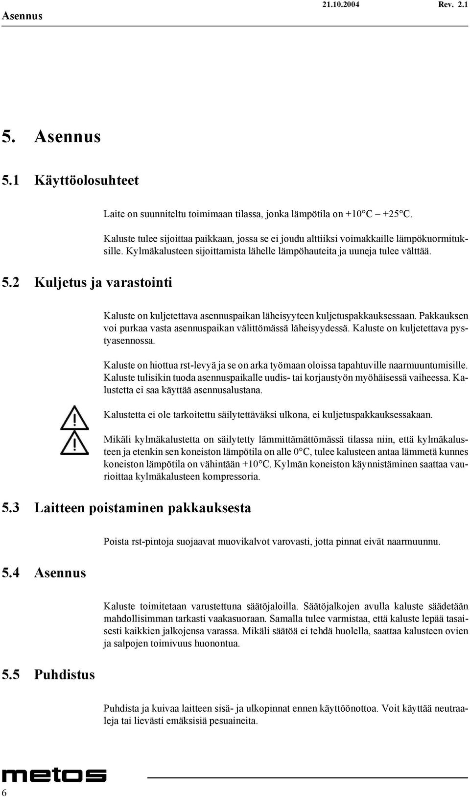 Kaluste on kuljetettava asennuspaikan läheisyyteen kuljetuspakkauksessaan. Pakkauksen voi purkaa vasta asennuspaikan välittömässä läheisyydessä. Kaluste on kuljetettava pystyasennossa.