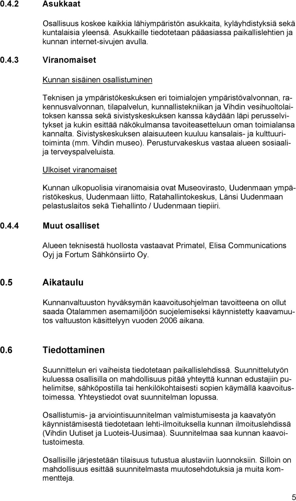 kanssa sekä sivistyskeskuksen kanssa käydään läpi perusselvitykset ja kukin esittää näkökulmansa tavoiteasetteluun oman toimialansa kannalta.