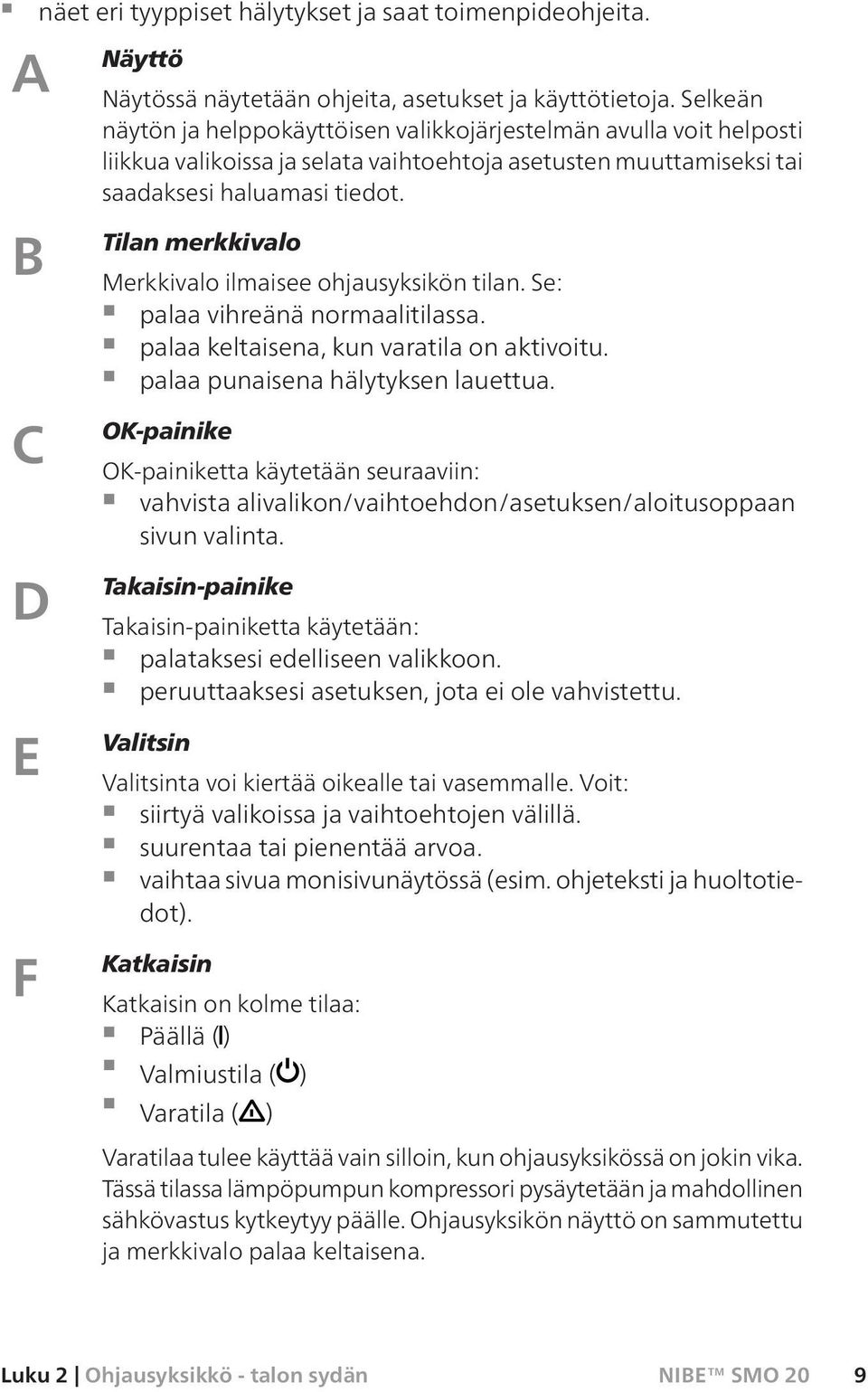 Tilan merkkivalo Merkkivalo ilmaisee ohjausyksikön tilan. Se: palaa vihreänä normaalitilassa. palaa keltaisena, kun varatila on aktivoitu. palaa punaisena hälytyksen lauettua.