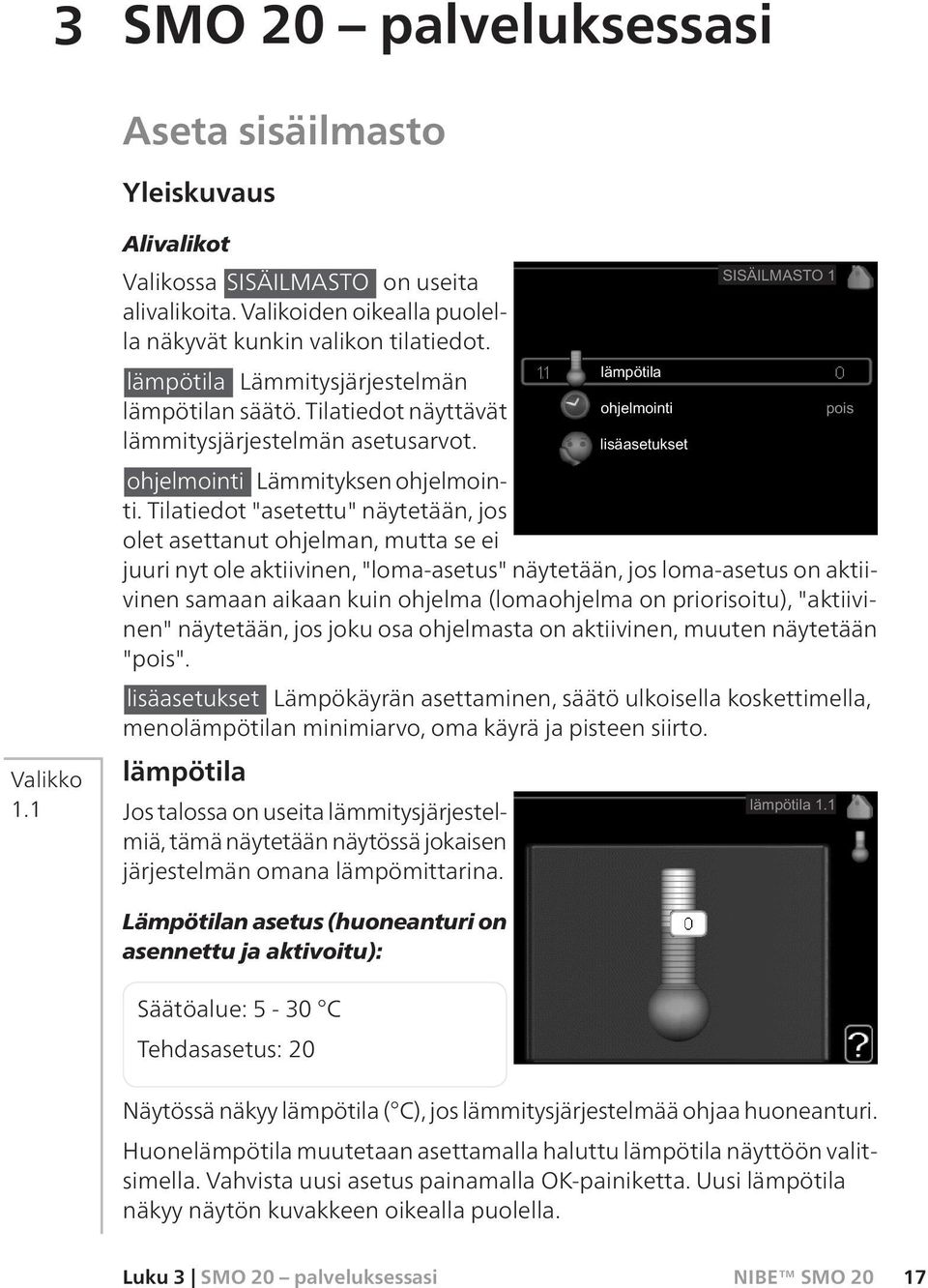 Tilatiedot "asetettu" näytetään, jos olet asettanut ohjelman, mutta se ei juuri nyt ole aktiivinen, "loma-asetus" näytetään, jos loma-asetus on aktiivinen samaan aikaan kuin ohjelma (lomaohjelma on