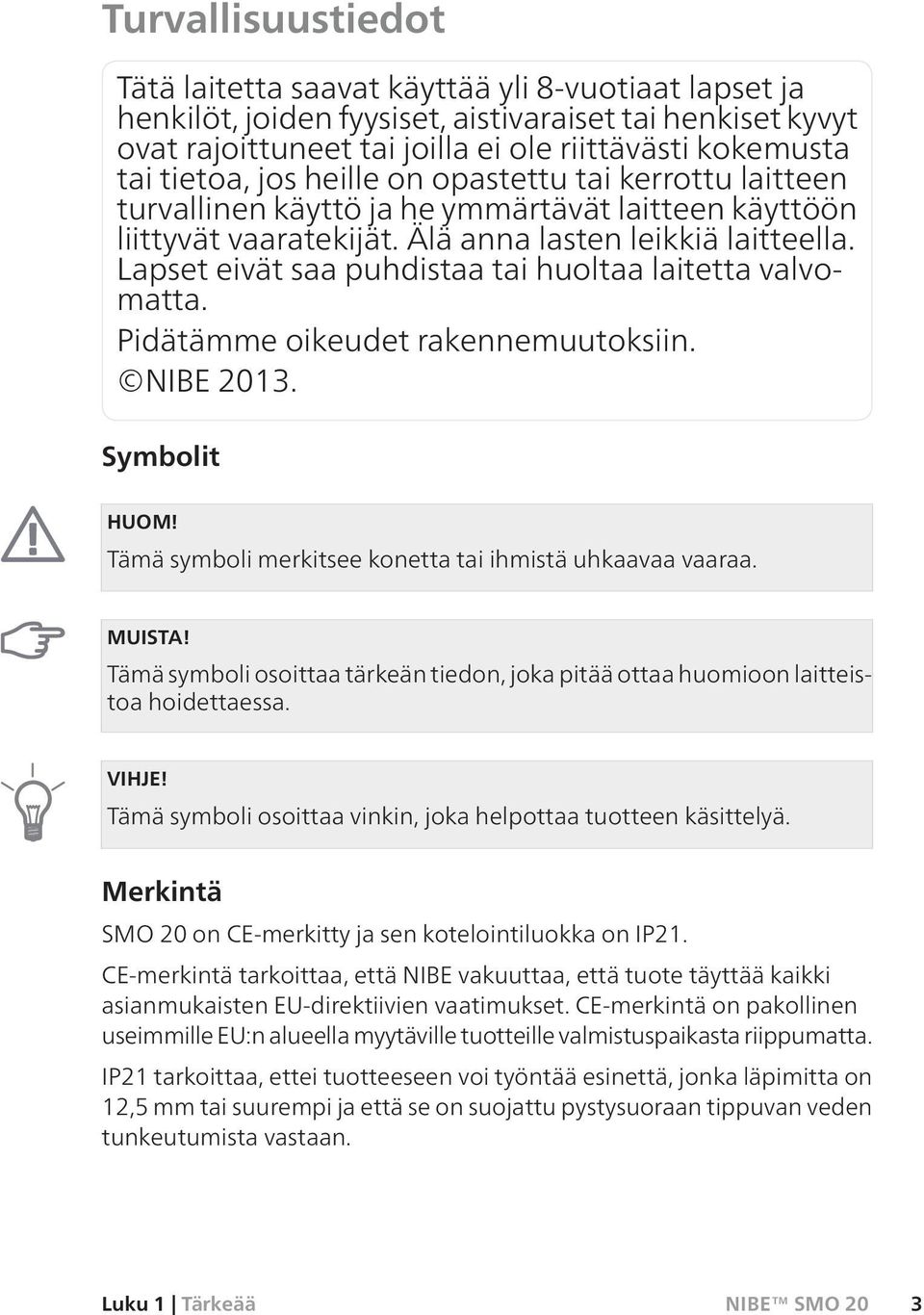 Lapset eivät saa puhdistaa tai huoltaa laitetta valvomatta. Pidätämme oikeudet rakennemuutoksiin. NIBE 2013. Symbolit HUOM! Tämä symboli merkitsee konetta tai ihmistä uhkaavaa vaaraa. MUISTA!