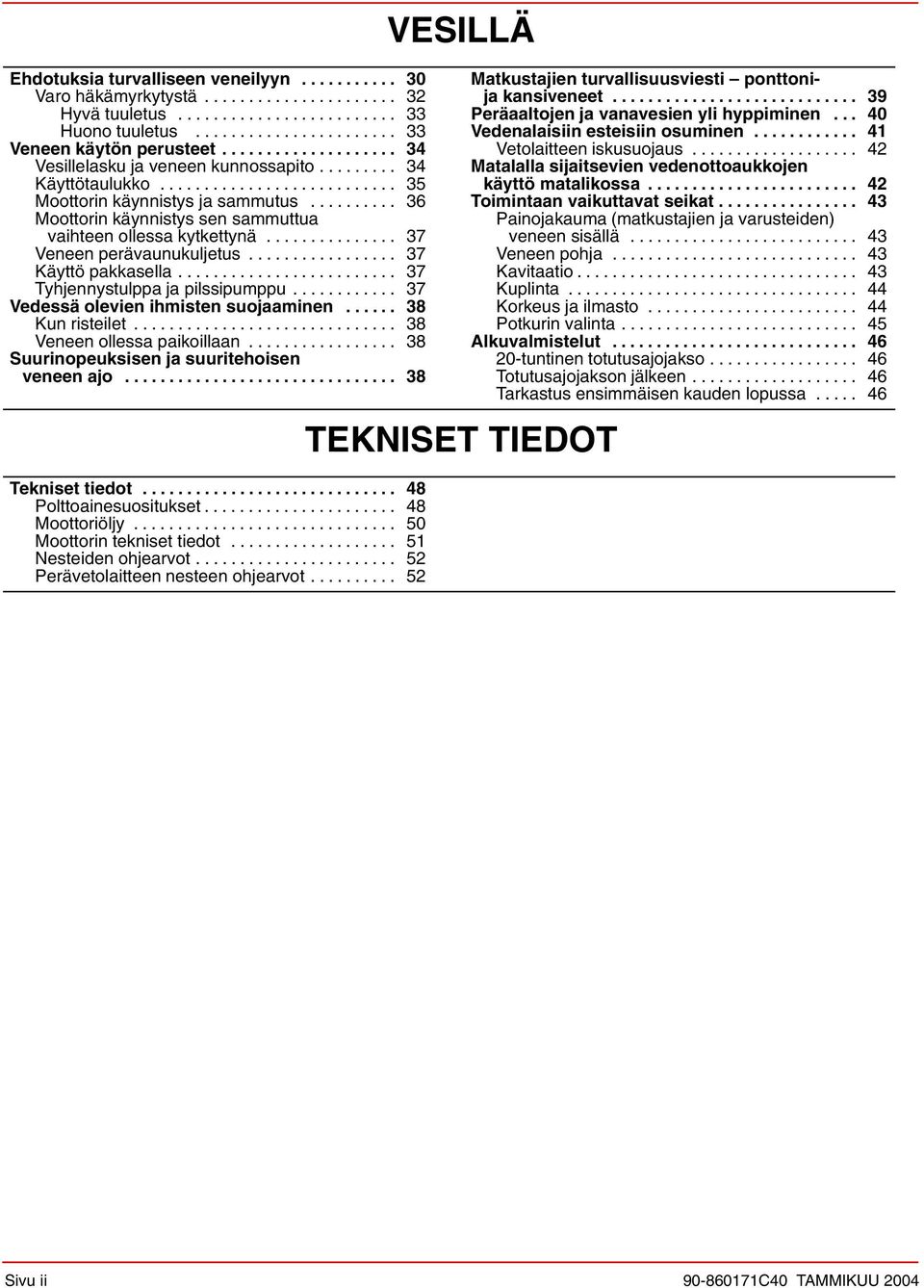 ......... 36 Moottorin käynnistys sen sammuttua vaihteen ollessa kytkettynä............... 37 Veneen perävaunukuljetus................. 37 Käyttö pakkasella......................... 37 Tyhjennystulppa ja pilssipumppu.