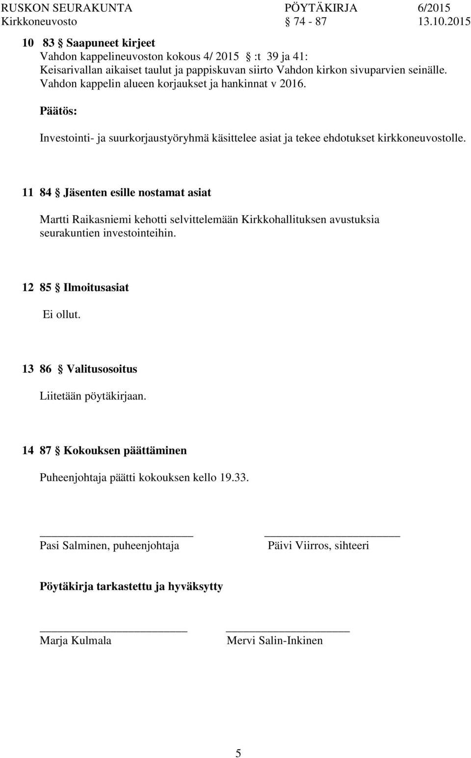 11 84 Jäsenten esille nostamat asiat Martti Raikasniemi kehotti selvittelemään Kirkkohallituksen avustuksia seurakuntien investointeihin. 12 85 Ilmoitusasiat Ei ollut.