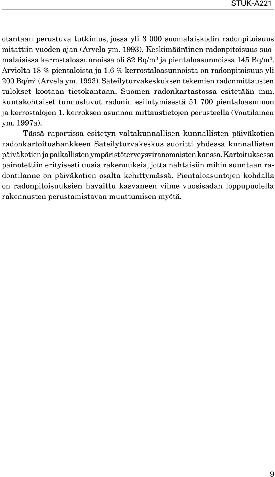 Arviolta 18 % pientaloista ja 1,6 % kerrostaloasunnoista on radonpitoisuus yli 200 Bq/m 3 (Arvela ym. 1993). Säteilyturvakeskuksen tekemien radonmittausten tulokset kootaan tietokantaan.