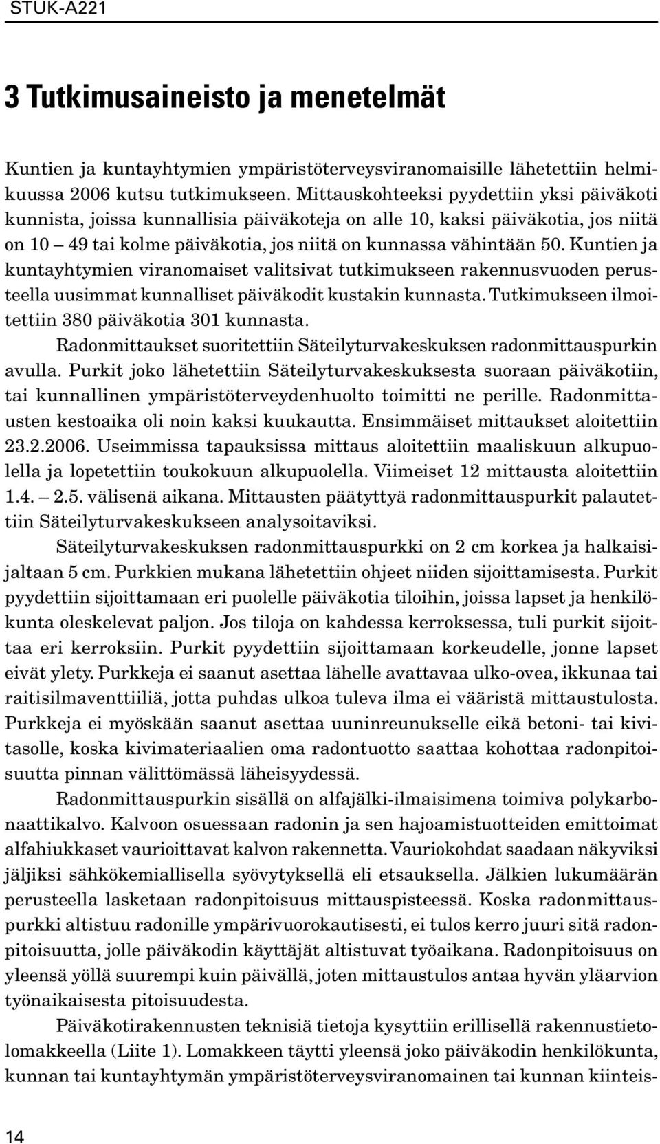 Kuntien ja kuntayhtymien viranomaiset valitsivat tutkimukseen rakennusvuoden perusteella uusimmat kunnalliset päiväkodit kustakin kunnasta. Tutkimukseen ilmoitettiin 380 päiväkotia 301 kunnasta.