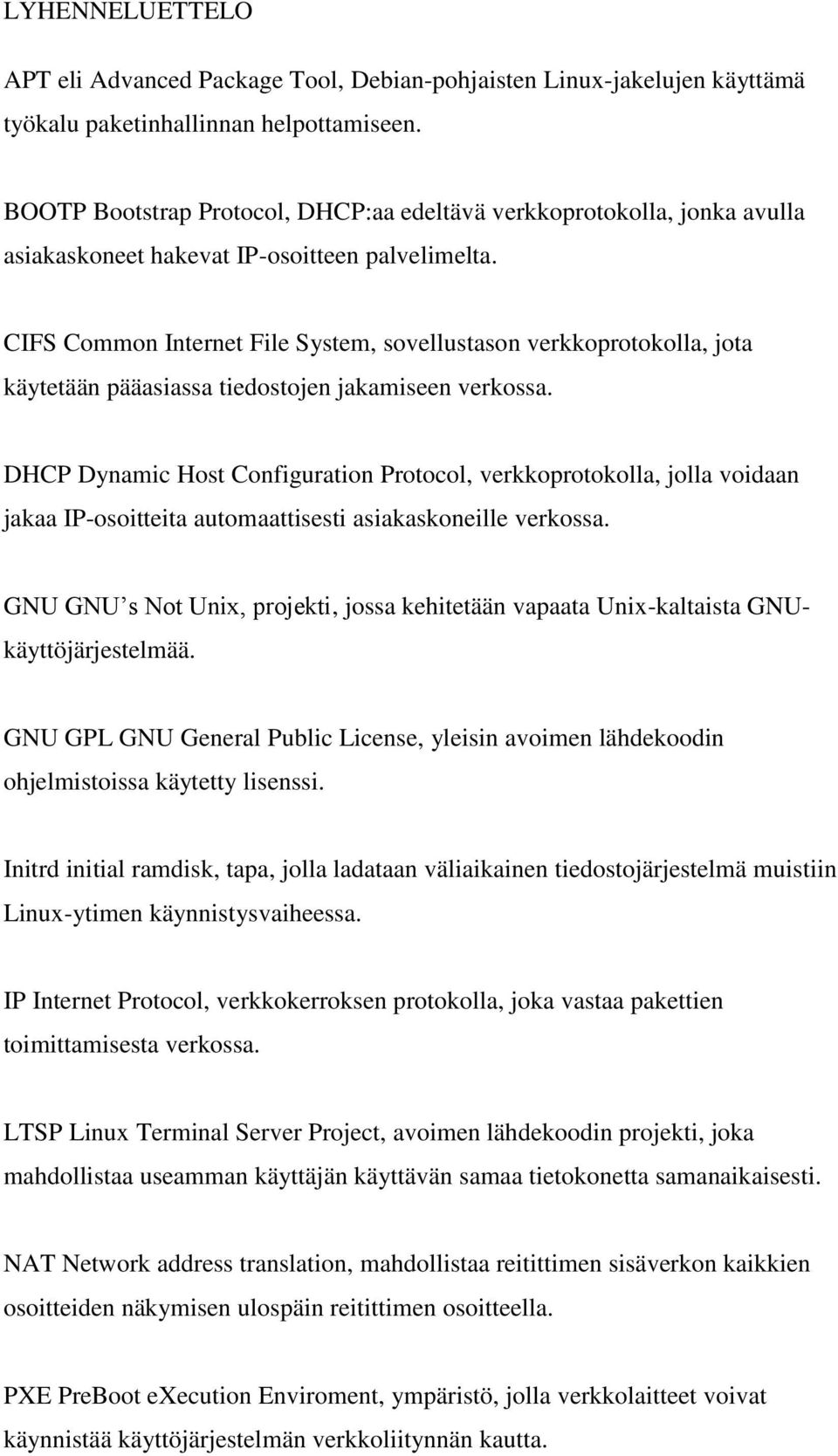 CIFS Common Internet File System, sovellustason verkkoprotokolla, jota käytetään pääasiassa tiedostojen jakamiseen verkossa.
