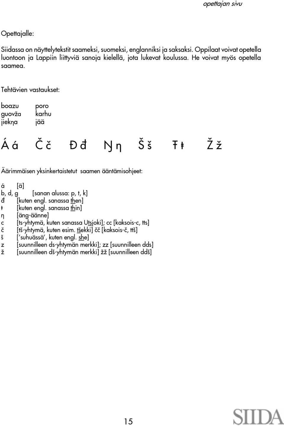 Tehtävien vastaukset: boazu guov¾a jiek a poro karhu jää Á á È è Ð ð ½ ¹ ¼ ¾ Äärimmäisen yksinkertaistetut saamen ääntämisohjeet: á [ä] b, d, g [sanan alussa: p, t, k] ð [kuten