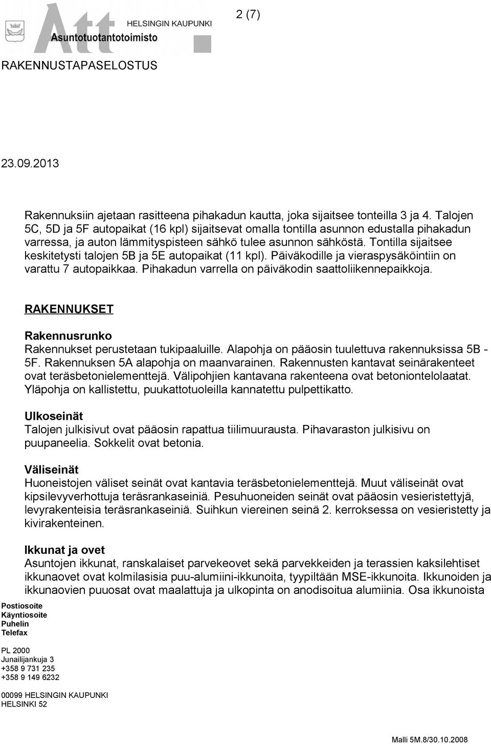 Tontilla sijaitsee keskitetysti talojen 5B ja 5E autopaikat (11 kpl). Päiväkodille ja vieraspysäköintiin on varattu 7 autopaikkaa. Pihakadun varrella on päiväkodin saattoliikennepaikkoja.