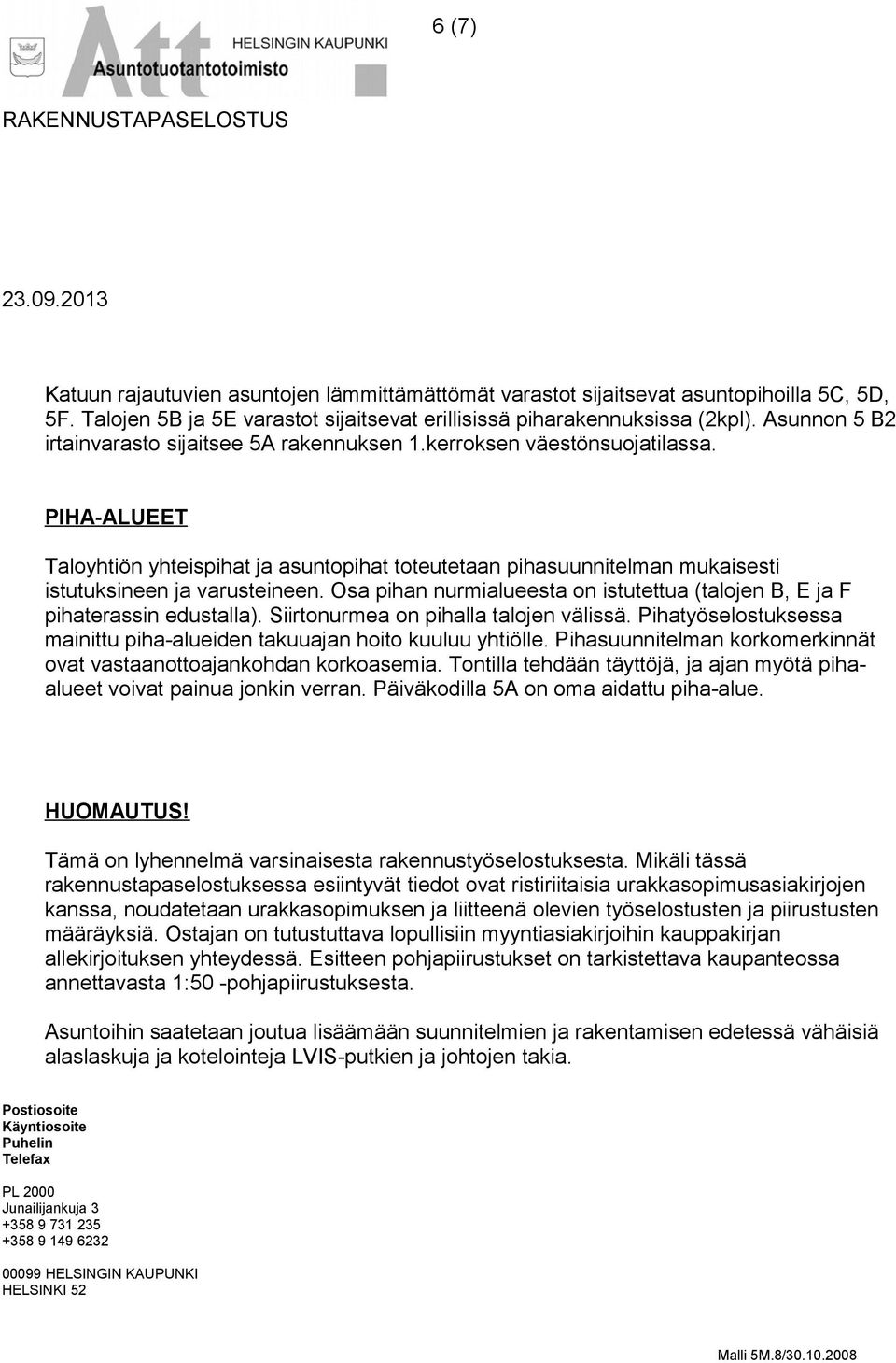 PIHA-ALUEET Taloyhtiön yhteispihat ja asuntopihat toteutetaan pihasuunnitelman mukaisesti istutuksineen ja varusteineen.