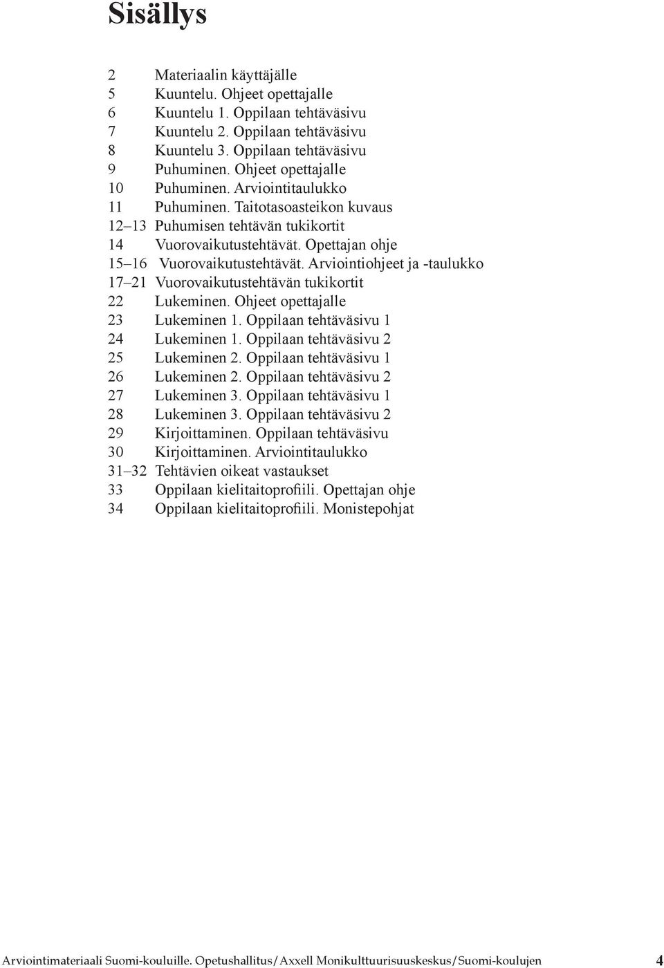 Arviointiohjeet ja -taulukko 17 21 Vuorovaikutustehtävän tukikortit 22 Lukeminen. Ohjeet opettajalle 23 Lukeminen 1. Oppilaan tehtäväsivu 1 24 Lukeminen 1. Oppilaan tehtäväsivu 2 25 Lukeminen 2.