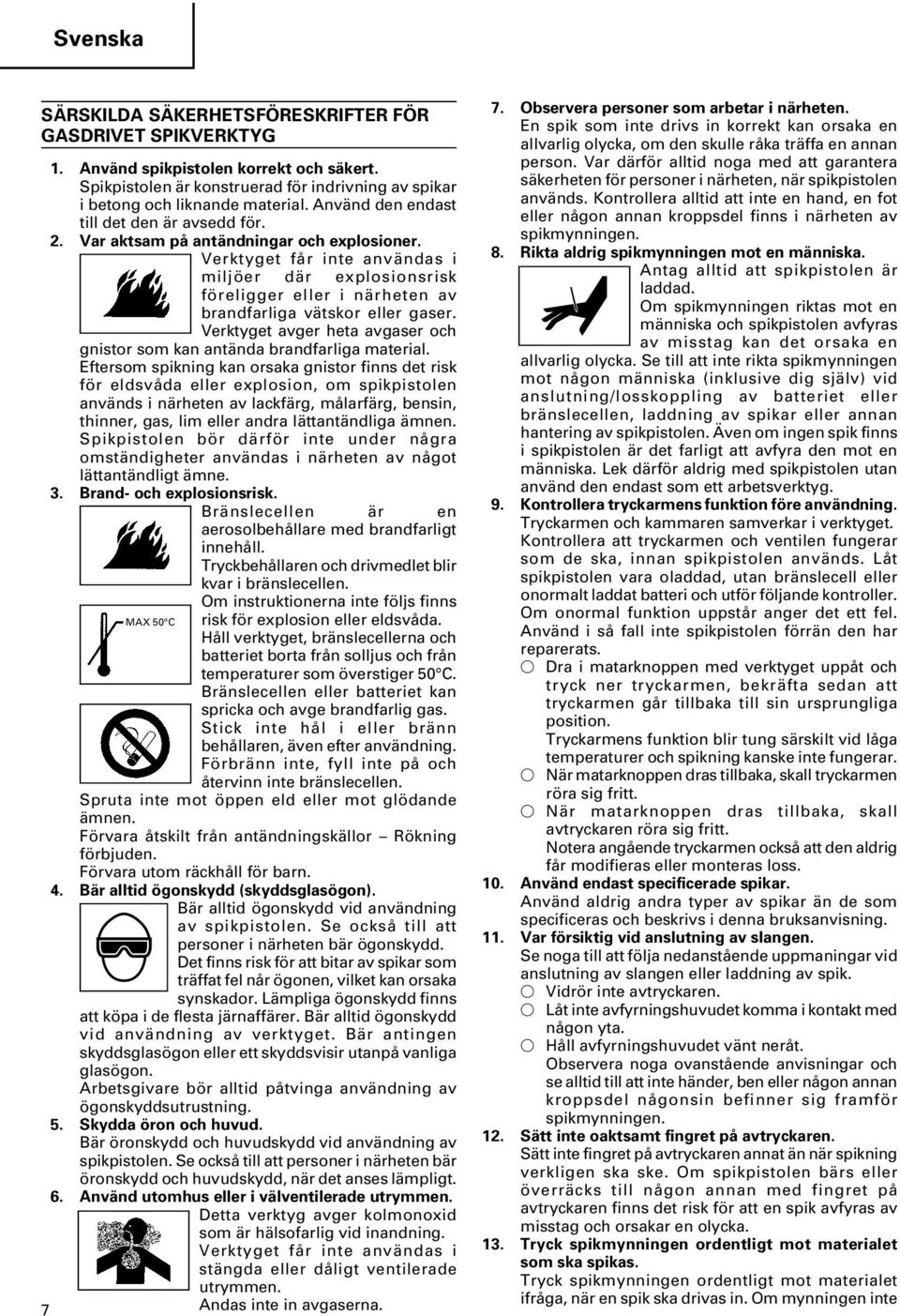 Verktyget får inte användas i miljöer där explosionsrisk föreligger eller i närheten av brandfarliga vätskor eller gaser.