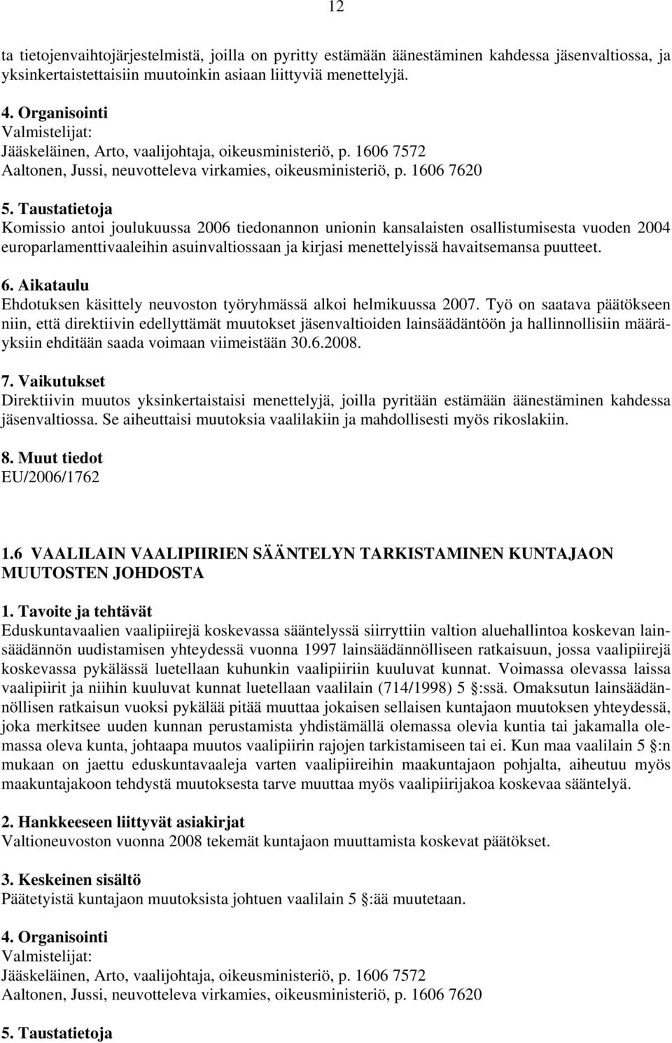 1606 7620 Komissio antoi joulukuussa 2006 tiedonannon unionin kansalaisten osallistumisesta vuoden 2004 europarlamenttivaaleihin asuinvaltiossaan ja kirjasi menettelyissä havaitsemansa puutteet.