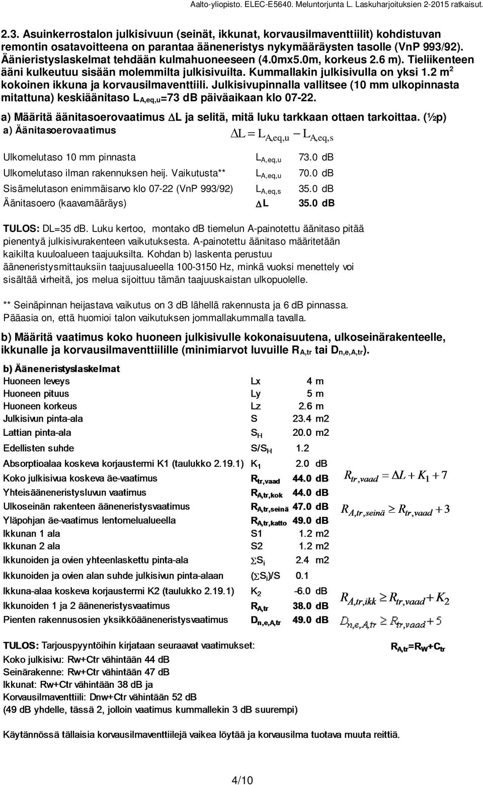 Äänieristyslaskelmat tehdään kulmahuoneeseen (4.mx5.m, korkeus.6 m). Tieliikenteen ääni kulkeutuu sisään molemmilta julkisivuilta. Kummallakin julkisivulla on yksi.