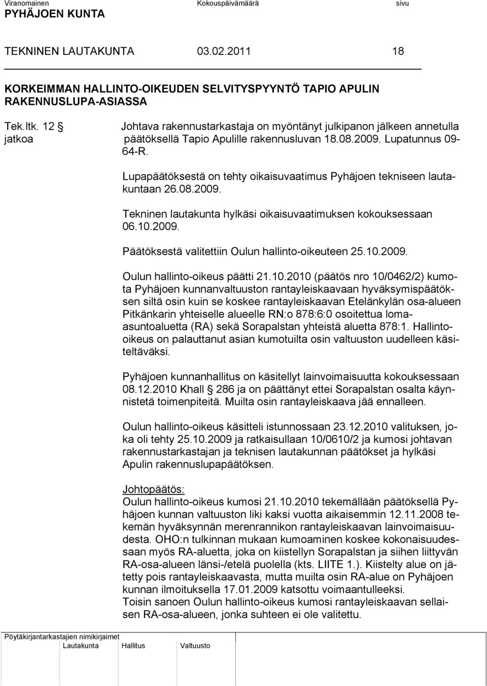 Lupapäätöksestä on tehty oikaisuvaatimus Pyhäjoen tekniseen lautakuntaan 26.08.2009. Tekninen lautakunta hylkäsi oikaisuvaatimuksen kokouksessaan 06.10.2009. Päätöksestä valitettiin Oulun hallinto-oikeuteen 25.