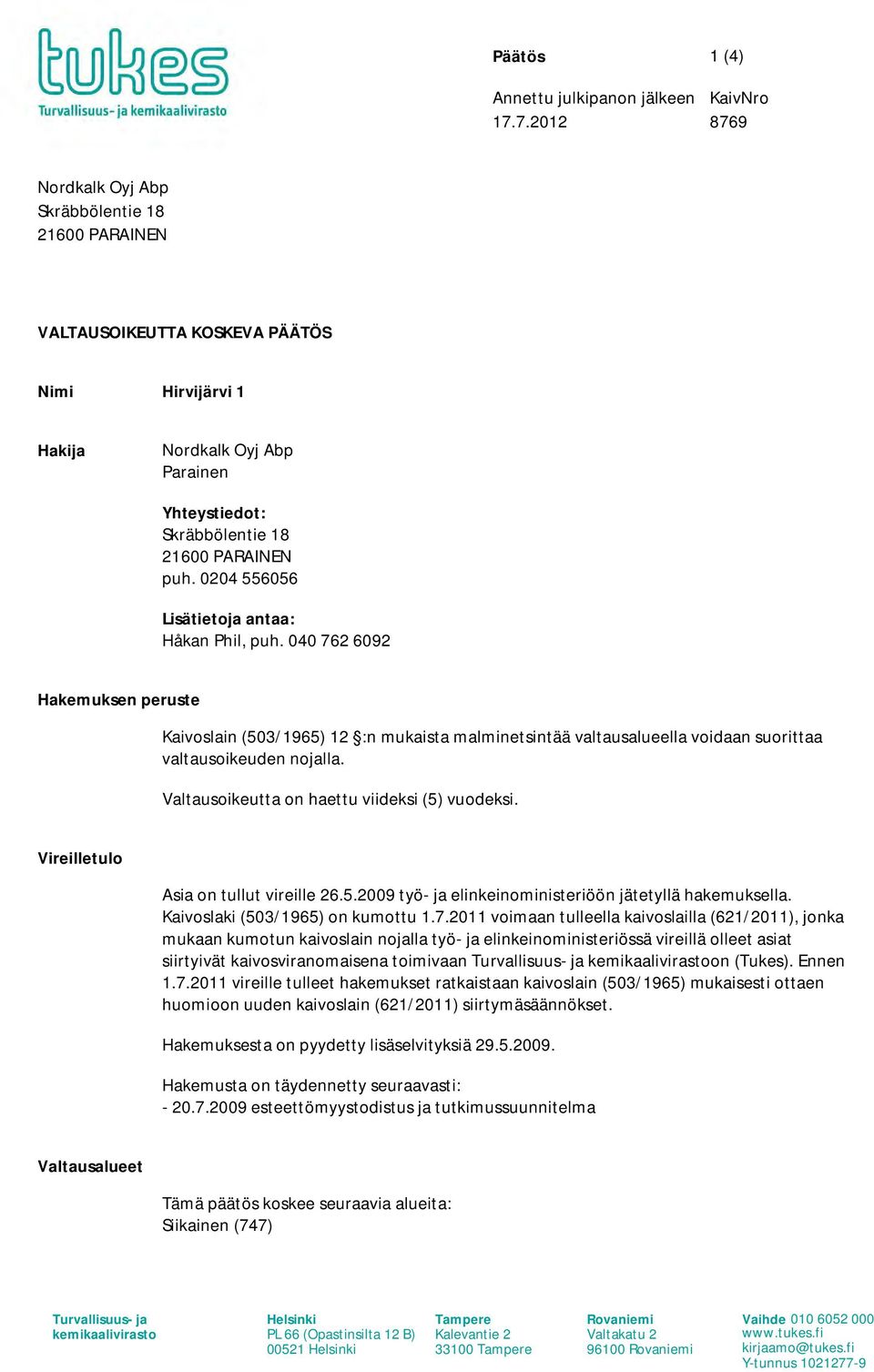 0204 556056 Lisätietoja antaa: Håkan Phil, puh. 040 762 6092 Hakemuksen peruste Kaivoslain (503/1965) 12 :n mukaista malminetsintää valtausalueella voidaan suorittaa valtausoikeuden nojalla.