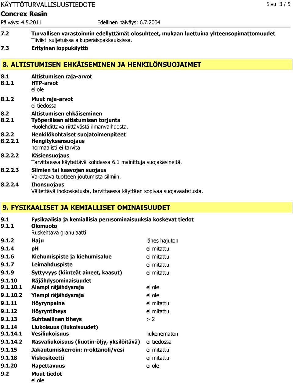 8.2.2 Henkilökohtaiset suojatoimenpiteet 8.2.2.1 Hengityksensuojaus normaalisti ei tarvita 8.2.2.2 Käsiensuojaus Tarvittaessa käytettävä kohdassa 6.1 mainittuja suojakäsineitä. 8.2.2.3 Silmien tai kasvojen suojaus Varottava tuotteen joutumista silmiin.