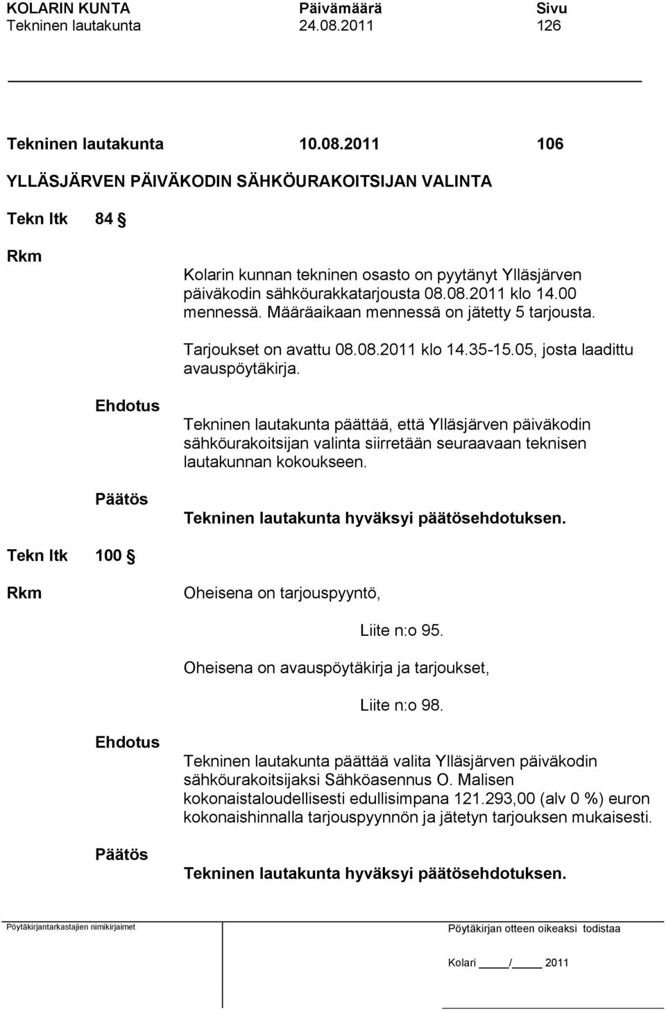 Tekninen lautakunta päättää, että Ylläsjärven päiväkodin sähköurakoitsijan valinta siirretään seuraavaan teknisen lautakunnan kokoukseen. Tekn ltk 100 Rkm Oheisena on tarjouspyyntö, Liite n:o 95.