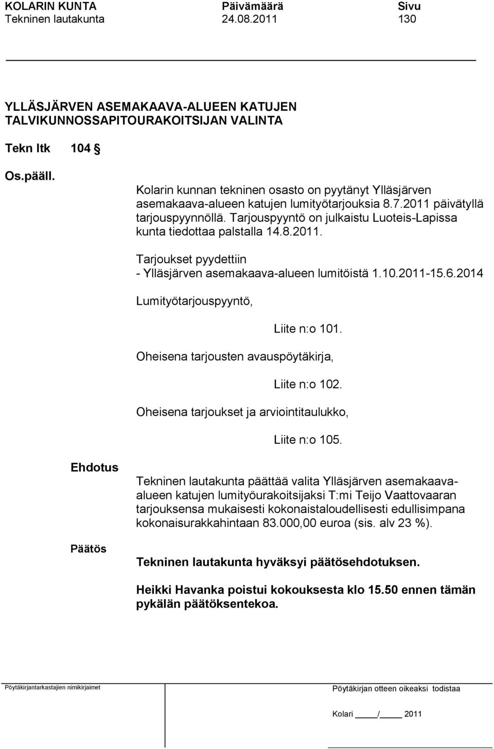 7.2011 päivätyllä tarjouspyynnöllä. Tarjouspyyntö on julkaistu Luoteis-Lapissa kunta tiedottaa palstalla 14.8.2011. Tarjoukset pyydettiin - Ylläsjärven asemakaava-alueen lumitöistä 1.10.2011-15.6.