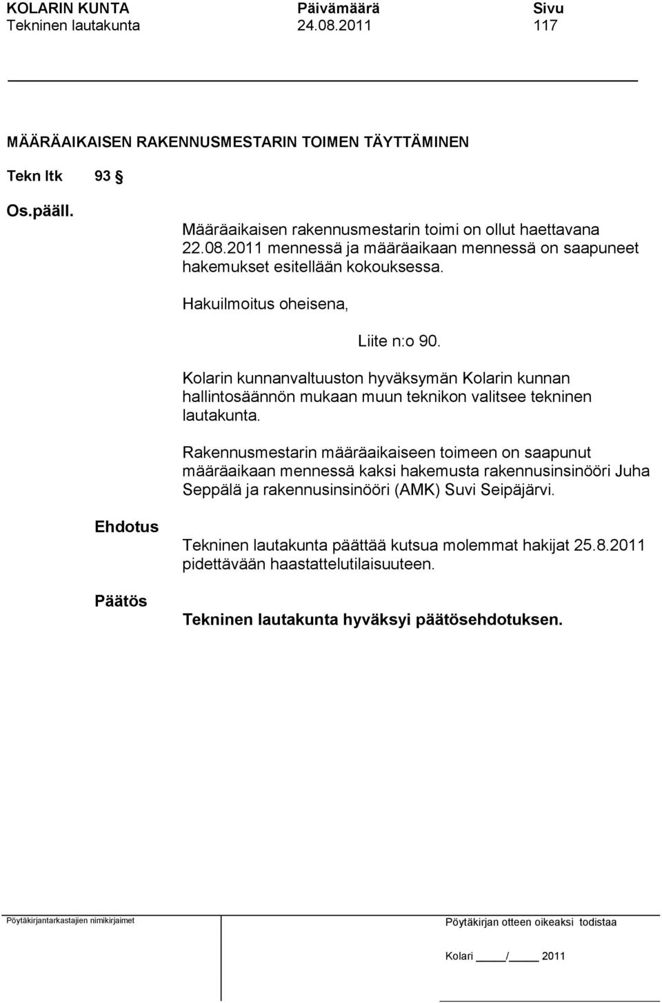 Rakennusmestarin määräaikaiseen toimeen on saapunut määräaikaan mennessä kaksi hakemusta rakennusinsinööri Juha Seppälä ja rakennusinsinööri (AMK) Suvi Seipäjärvi.